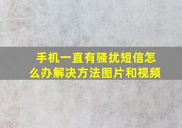 手机一直有骚扰短信怎么办解决方法图片和视频