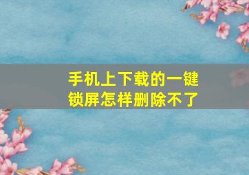 手机上下载的一键锁屏怎样删除不了