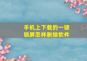 手机上下载的一键锁屏怎样删除软件