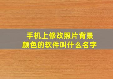 手机上修改照片背景颜色的软件叫什么名字