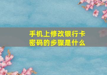 手机上修改银行卡密码的步骤是什么