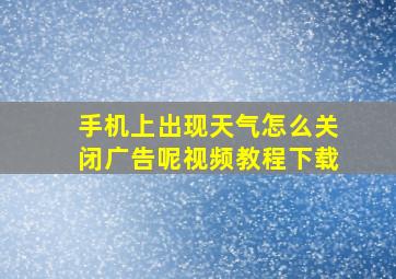 手机上出现天气怎么关闭广告呢视频教程下载