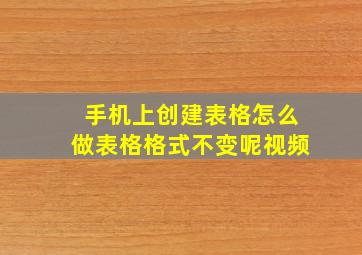 手机上创建表格怎么做表格格式不变呢视频