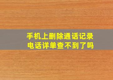 手机上删除通话记录 电话详单查不到了吗