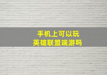 手机上可以玩英雄联盟端游吗