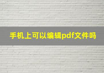 手机上可以编辑pdf文件吗