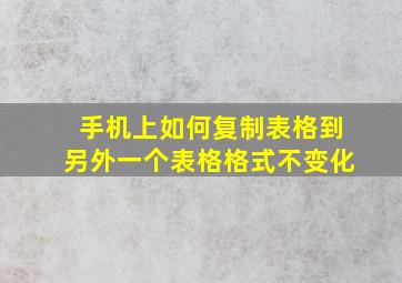 手机上如何复制表格到另外一个表格格式不变化