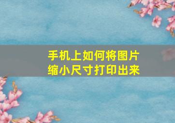 手机上如何将图片缩小尺寸打印出来