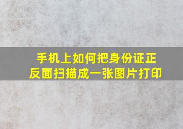 手机上如何把身份证正反面扫描成一张图片打印