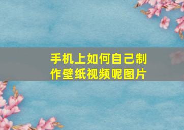 手机上如何自己制作壁纸视频呢图片