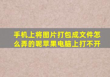 手机上将图片打包成文件怎么弄的呢苹果电脑上打不开