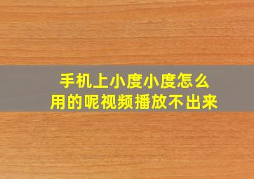 手机上小度小度怎么用的呢视频播放不出来