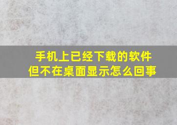 手机上已经下载的软件但不在桌面显示怎么回事