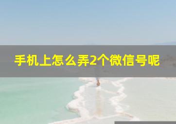 手机上怎么弄2个微信号呢