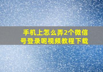 手机上怎么弄2个微信号登录呢视频教程下载