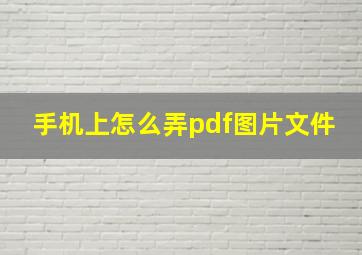 手机上怎么弄pdf图片文件