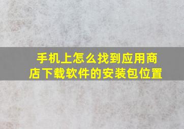 手机上怎么找到应用商店下载软件的安装包位置