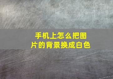 手机上怎么把图片的背景换成白色