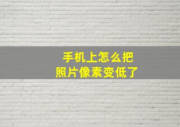 手机上怎么把照片像素变低了