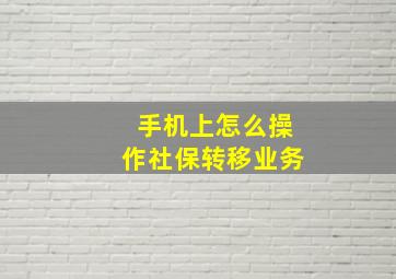 手机上怎么操作社保转移业务