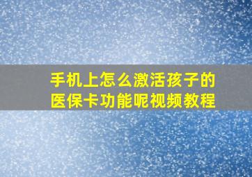 手机上怎么激活孩子的医保卡功能呢视频教程