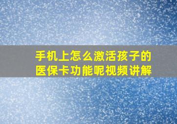 手机上怎么激活孩子的医保卡功能呢视频讲解