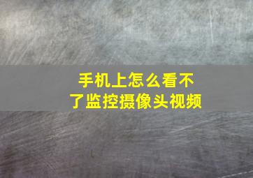 手机上怎么看不了监控摄像头视频