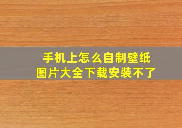 手机上怎么自制壁纸图片大全下载安装不了