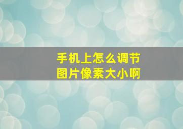 手机上怎么调节图片像素大小啊