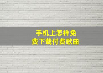 手机上怎样免费下载付费歌曲