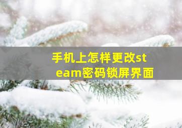 手机上怎样更改steam密码锁屏界面