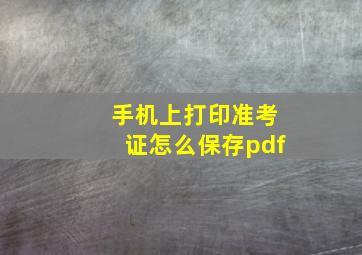 手机上打印准考证怎么保存pdf