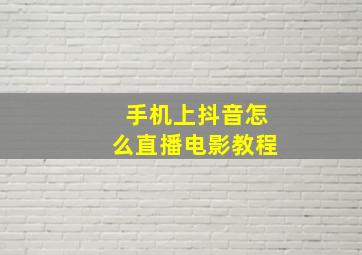 手机上抖音怎么直播电影教程