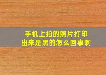 手机上拍的照片打印出来是黑的怎么回事啊