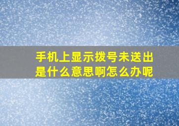 手机上显示拨号未送出是什么意思啊怎么办呢