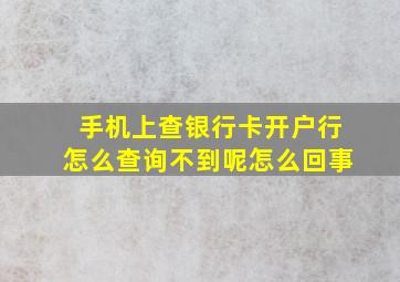 手机上查银行卡开户行怎么查询不到呢怎么回事