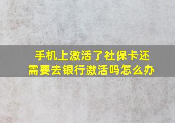 手机上激活了社保卡还需要去银行激活吗怎么办