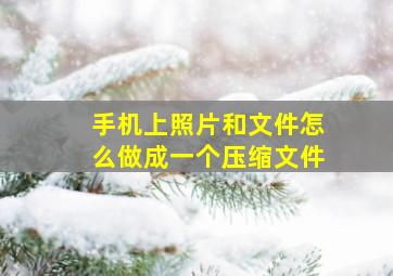 手机上照片和文件怎么做成一个压缩文件