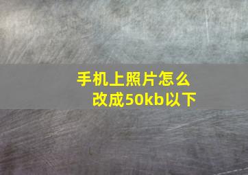 手机上照片怎么改成50kb以下