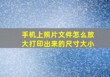 手机上照片文件怎么放大打印出来的尺寸大小