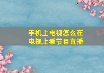 手机上电视怎么在电视上看节目直播