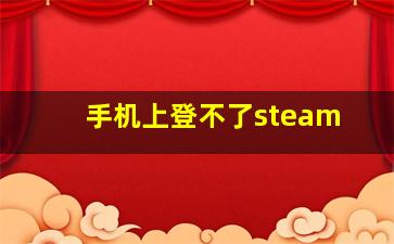 手机上登不了steam