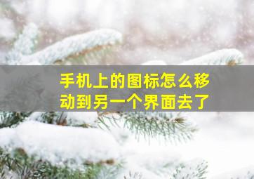 手机上的图标怎么移动到另一个界面去了