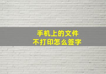 手机上的文件不打印怎么签字