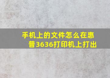 手机上的文件怎么在惠普3636打印机上打出