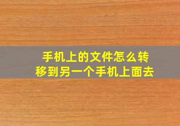 手机上的文件怎么转移到另一个手机上面去