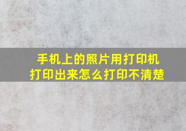 手机上的照片用打印机打印出来怎么打印不清楚