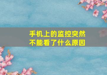 手机上的监控突然不能看了什么原因