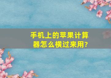 手机上的苹果计算器怎么横过来用?