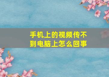 手机上的视频传不到电脑上怎么回事